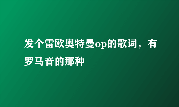 发个雷欧奥特曼op的歌词，有罗马音的那种