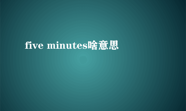 five minutes啥意思