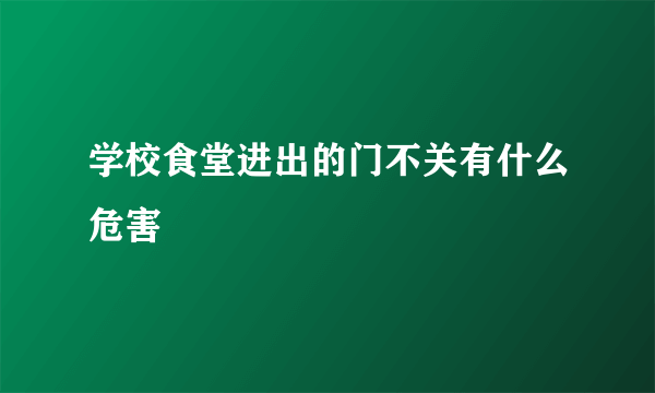 学校食堂进出的门不关有什么危害