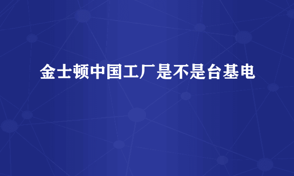 金士顿中国工厂是不是台基电