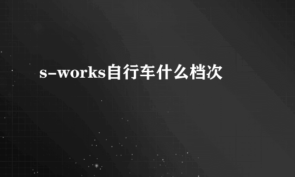 s-works自行车什么档次