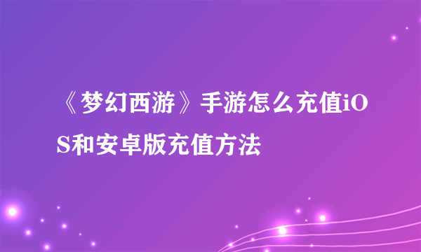 《梦幻西游》手游怎么充值iOS和安卓版充值方法