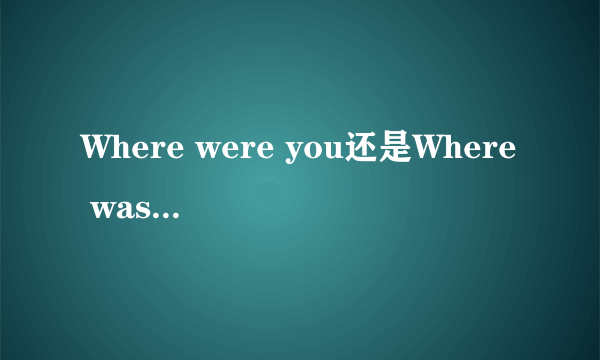 Where were you还是Where was you?