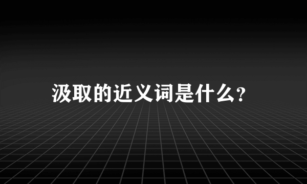 汲取的近义词是什么？