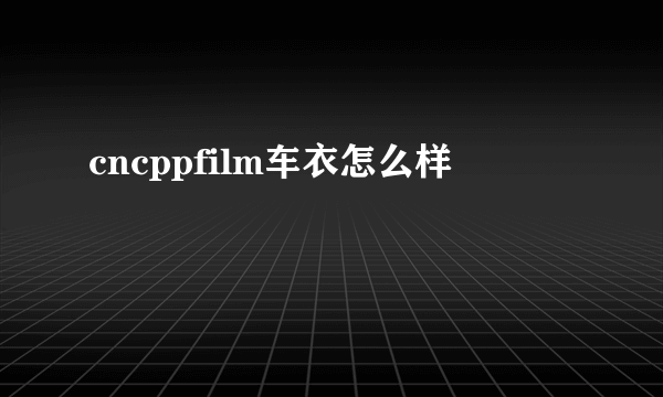 cncppfilm车衣怎么样