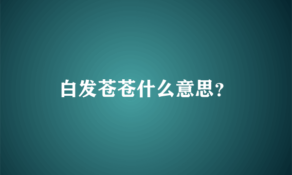 白发苍苍什么意思？