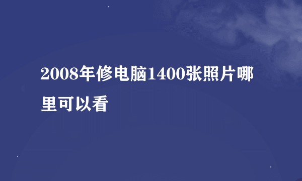 2008年修电脑1400张照片哪里可以看