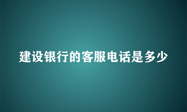 建设银行的客服电话是多少