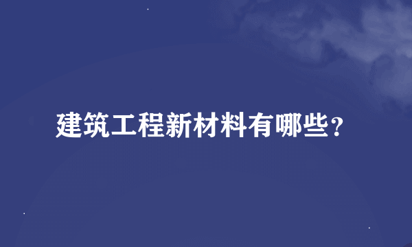 建筑工程新材料有哪些？