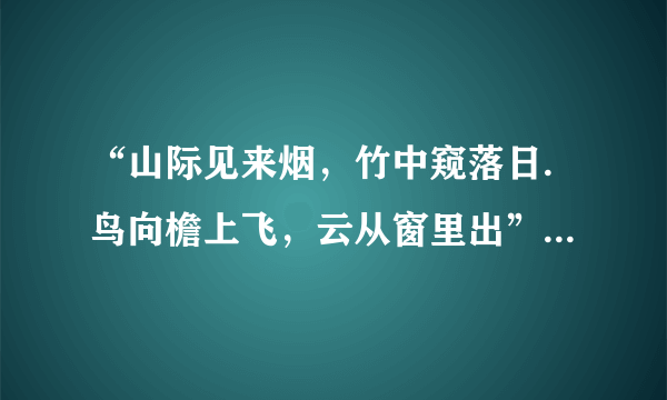 “山际见来烟，竹中窥落日.鸟向檐上飞，云从窗里出”这是什么诗？