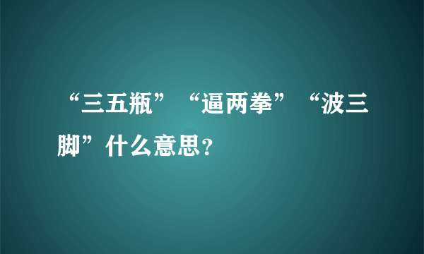 “三五瓶”“逼两拳”“波三脚”什么意思？