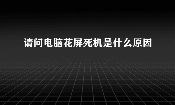 请问电脑花屏死机是什么原因