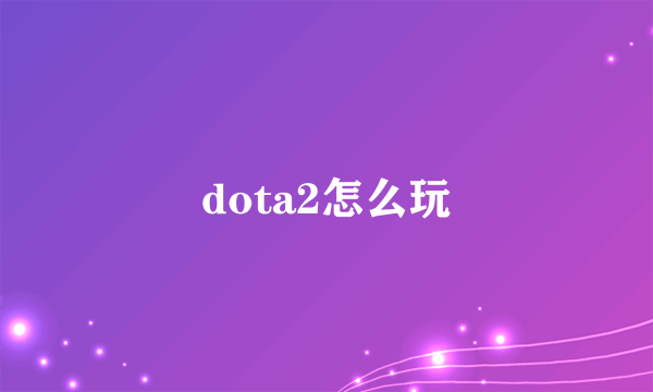 dota2怎么玩