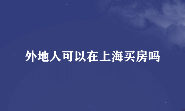 外地人可以在上海买房吗