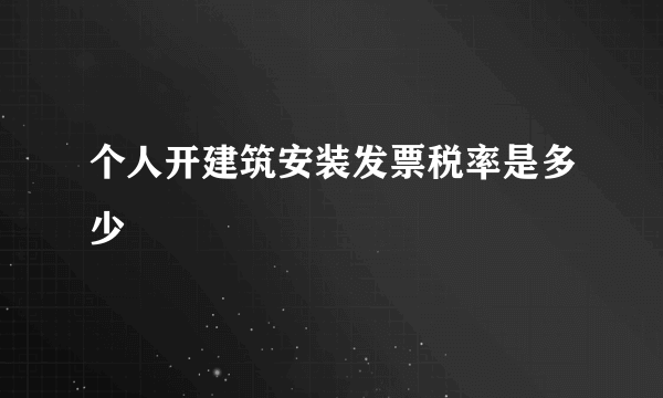 个人开建筑安装发票税率是多少