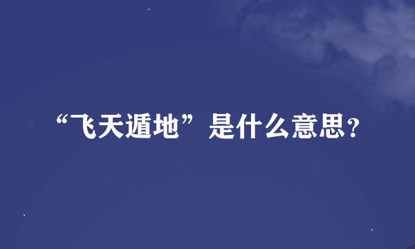 “飞天遁地”是什么意思？