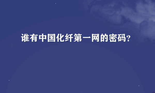 谁有中国化纤第一网的密码？