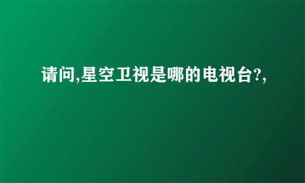 请问,星空卫视是哪的电视台?,