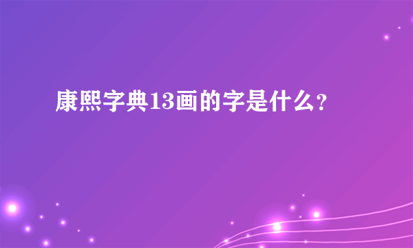 康熙字典13画的字是什么？