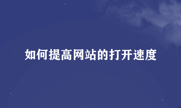 如何提高网站的打开速度