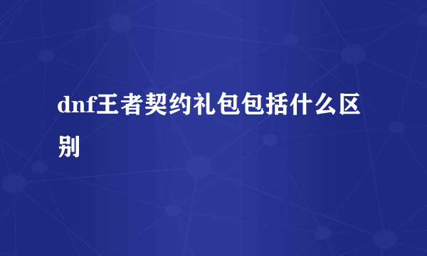 dnf王者契约礼包包括什么区别