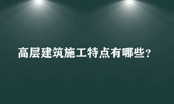 高层建筑施工特点有哪些？