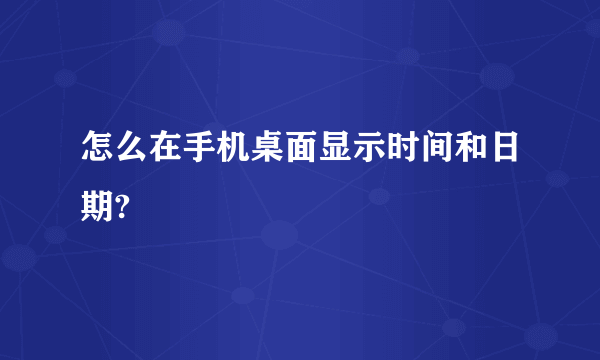 怎么在手机桌面显示时间和日期?