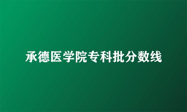 承德医学院专科批分数线