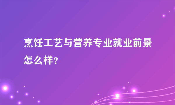 烹饪工艺与营养专业就业前景怎么样？