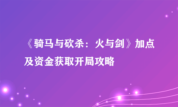 《骑马与砍杀：火与剑》加点及资金获取开局攻略