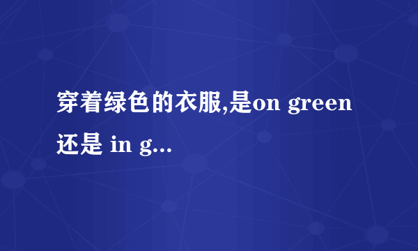 穿着绿色的衣服,是on green 还是 in green