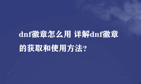 dnf徽章怎么用 详解dnf徽章的获取和使用方法？