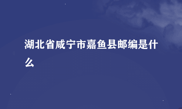 湖北省咸宁市嘉鱼县邮编是什么