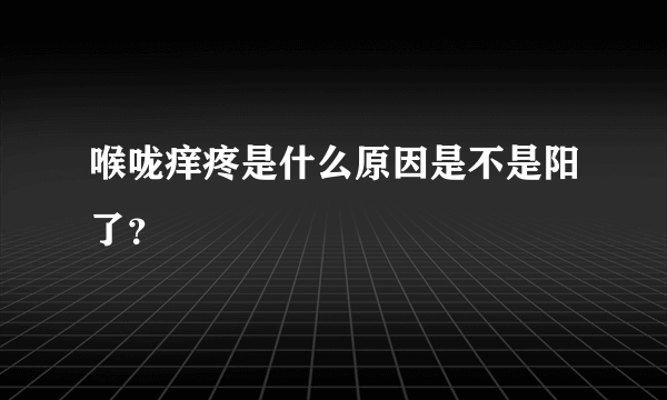 喉咙痒疼是什么原因是不是阳了？