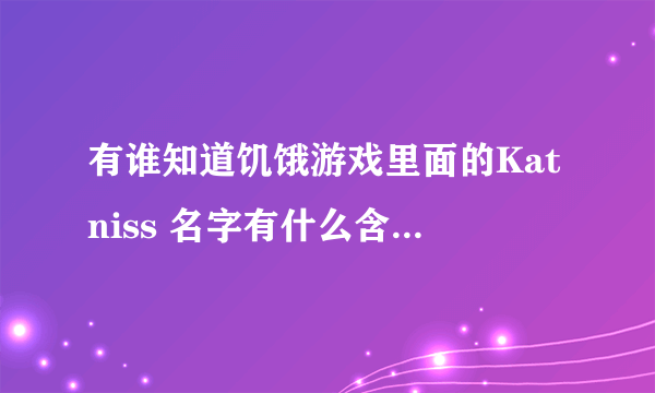 有谁知道饥饿游戏里面的Katniss 名字有什么含义或者来历吗？