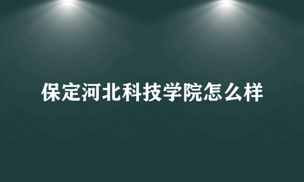 保定河北科技学院怎么样