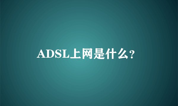 ADSL上网是什么？