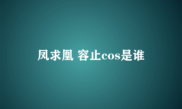 凤求凰 容止cos是谁