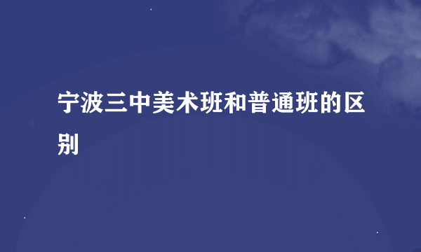 宁波三中美术班和普通班的区别