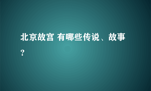 北京故宫 有哪些传说、故事？