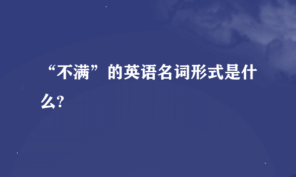 “不满”的英语名词形式是什么?