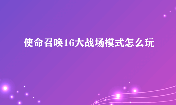 使命召唤16大战场模式怎么玩