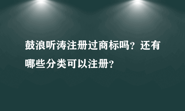 鼓浪听涛注册过商标吗？还有哪些分类可以注册？