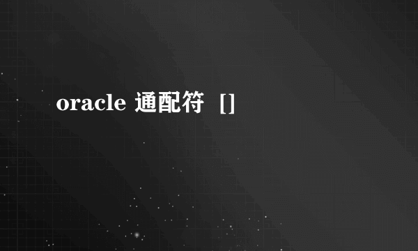 oracle 通配符  []