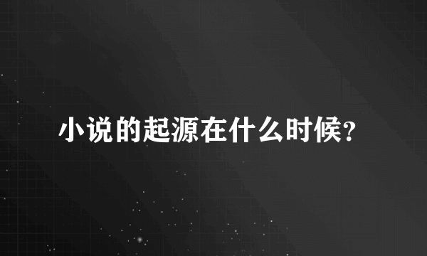 小说的起源在什么时候？