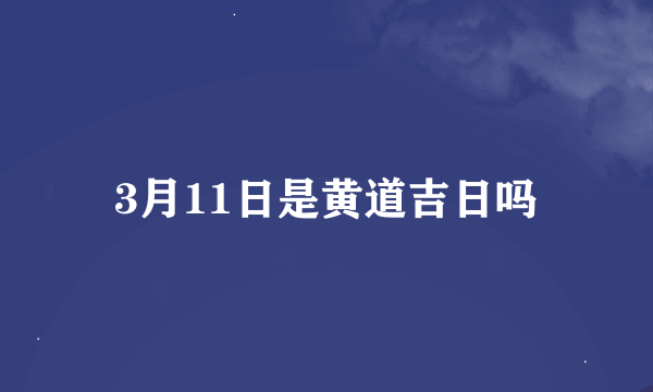 3月11日是黄道吉日吗