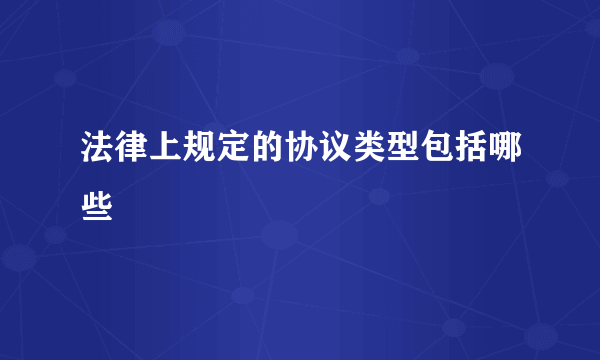 法律上规定的协议类型包括哪些