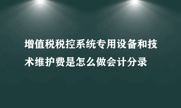 增值税税控系统专用设备和技术维护费是怎么做会计分录