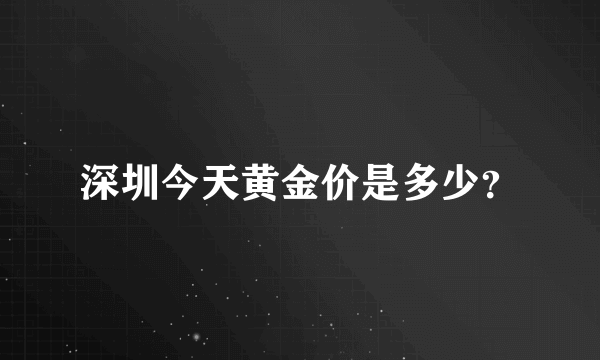 深圳今天黄金价是多少？