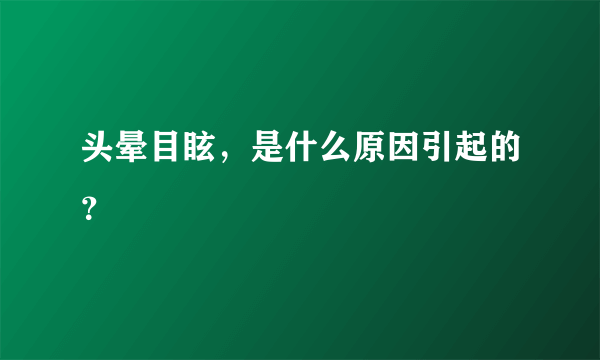 头晕目眩，是什么原因引起的？